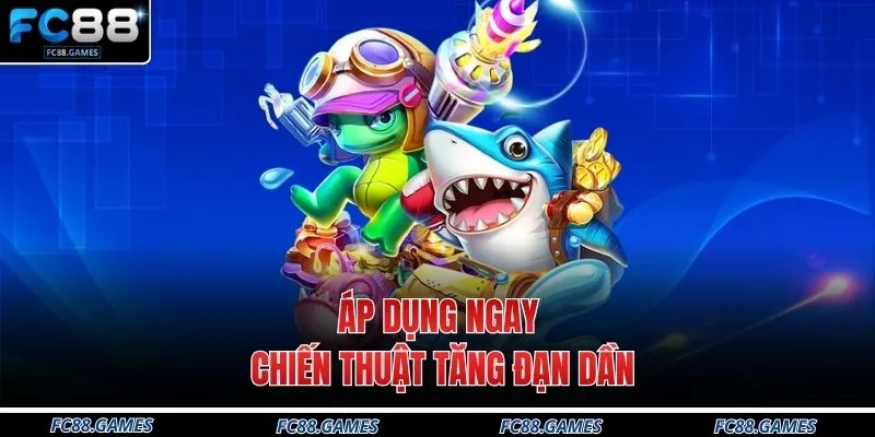 Áp dụng ngay chiến thuật tăng đạn dần