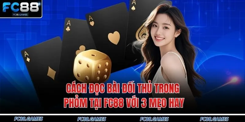 Cách Đọc Bài Đối Thủ Trong Phỏm Tại FC88 Với 3 Mẹo Hay