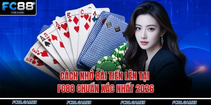 Cách Nhớ Bài Tiến Lên Tại FC88 Chuẩn Xác Nhất 2026