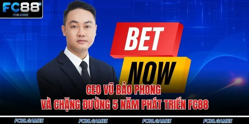 CEO Vũ Bảo Phong Và Chặng Đường 5 Năm Phát Triển FC88