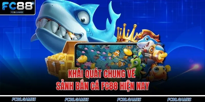 Khái quát chung về sảnh bắn cá FC88 hiện nay