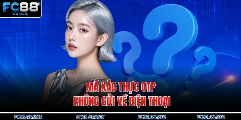 Mã xác thực OTP không gửi về điện thoại